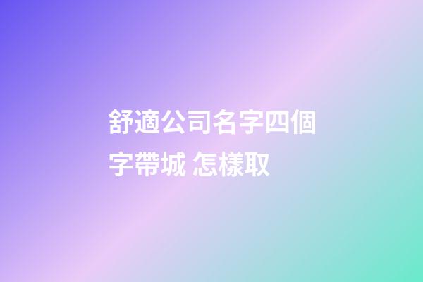舒適公司名字四個字帶城 怎樣取-第1張-公司起名-玄機派